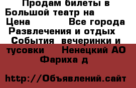 Продам билеты в Большой театр на 09.06. › Цена ­ 3 600 - Все города Развлечения и отдых » События, вечеринки и тусовки   . Ненецкий АО,Фариха д.